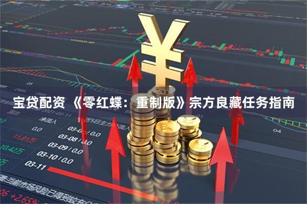 宝贷配资 《零红蝶：重制版》宗方良藏任务指南