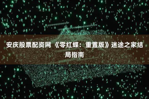 安庆股票配资网 《零红蝶：重置版》迷途之家结局指南