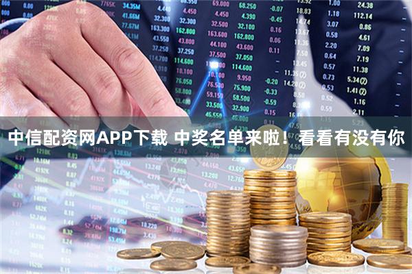 中信配资网APP下载 中奖名单来啦！看看有没有你