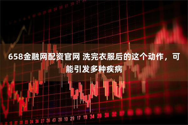 658金融网配资官网 洗完衣服后的这个动作，可能引发多种疾病
