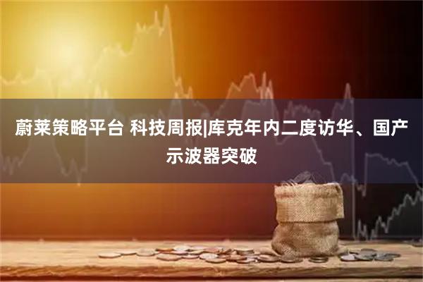蔚莱策略平台 科技周报|库克年内二度访华、国产示波器突破