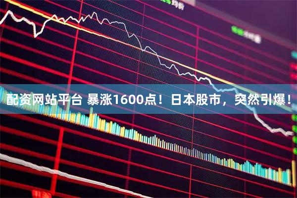 配资网站平台 暴涨1600点！日本股市，突然引爆！