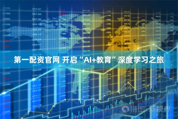 第一配资官网 开启“AI+教育”深度学习之旅