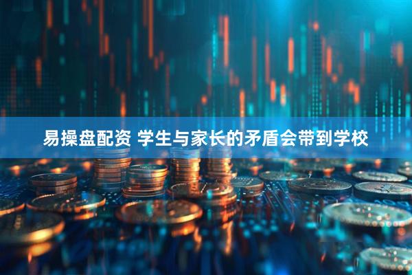易操盘配资 学生与家长的矛盾会带到学校