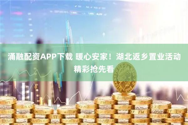涌融配资APP下载 暖心安家！湖北返乡置业活动精彩抢先看