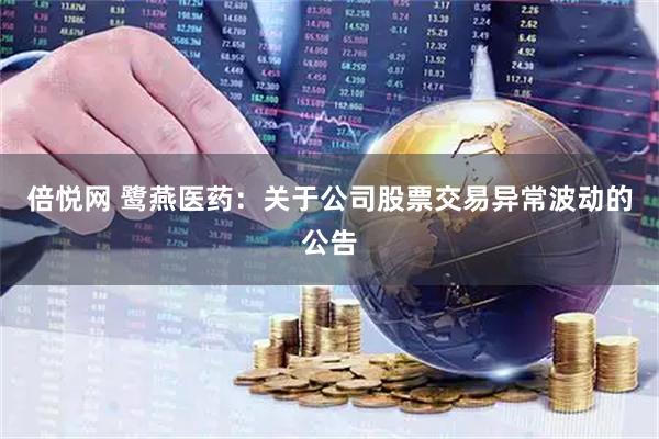 倍悦网 鹭燕医药：关于公司股票交易异常波动的公告