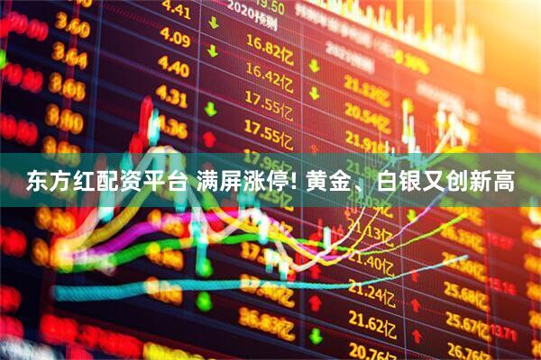 东方红配资平台 满屏涨停! 黄金、白银又创新高